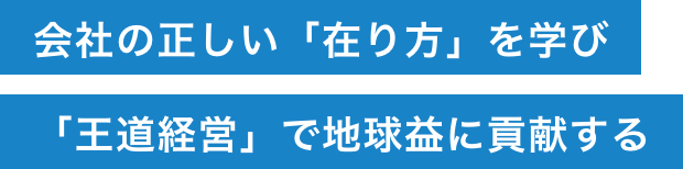 会社の正しい「在り方」を学び「王道経営」で地球益に貢献する